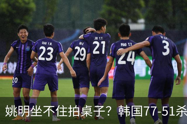 姚明坐不住拍桌子？韩国77-51杀进亚运会决赛，亚洲冠军三分球23中2，中国男篮不如他们，篮协该出手了